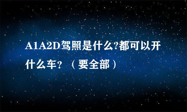 A1A2D驾照是什么?都可以开什么车？（要全部）