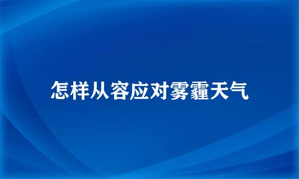 怎样从容应对雾霾天气