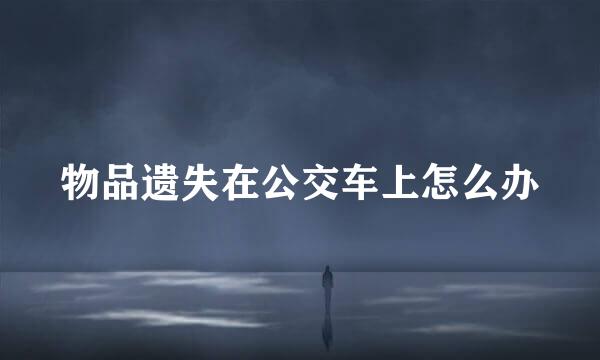 物品遗失在公交车上怎么办