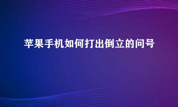 苹果手机如何打出倒立的问号¿