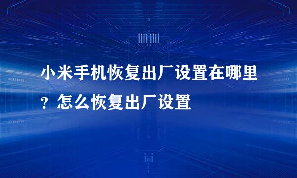 小米手机恢复出厂设置在哪里？怎么恢复出厂设置