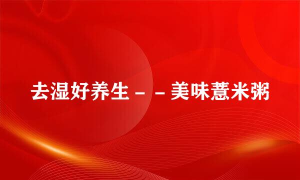 去湿好养生－－美味薏米粥