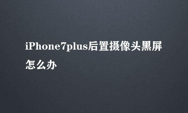 iPhone7plus后置摄像头黑屏怎么办