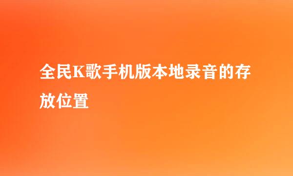 全民K歌手机版本地录音的存放位置