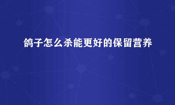 鸽子怎么杀能更好的保留营养