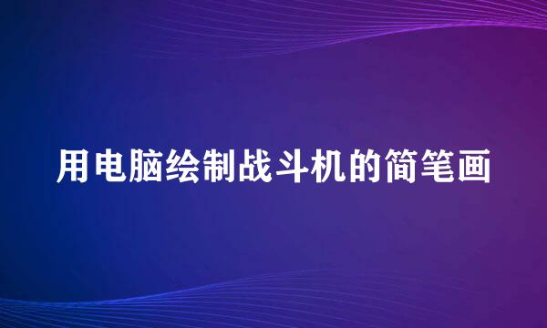 用电脑绘制战斗机的简笔画