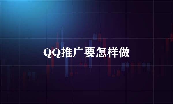 QQ推广要怎样做