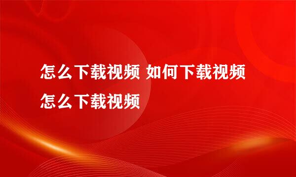 怎么下载视频 如何下载视频 怎么下载视频