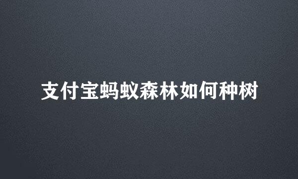 支付宝蚂蚁森林如何种树