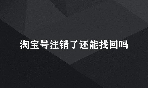 淘宝号注销了还能找回吗