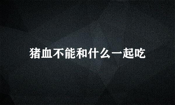 猪血不能和什么一起吃