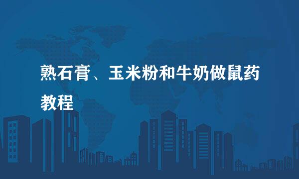熟石膏、玉米粉和牛奶做鼠药教程