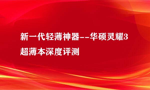 新一代轻薄神器--华硕灵耀3超薄本深度评测