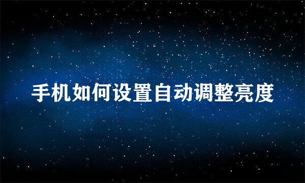 手机如何设置自动调整亮度