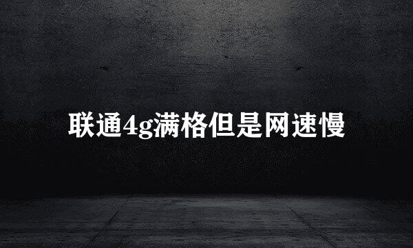 联通4g满格但是网速慢