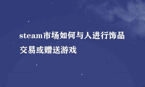 steam市场如何与人进行饰品交易或赠送游戏