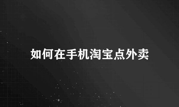如何在手机淘宝点外卖