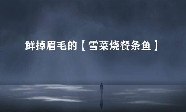 鲜掉眉毛的【雪菜烧餐条鱼】