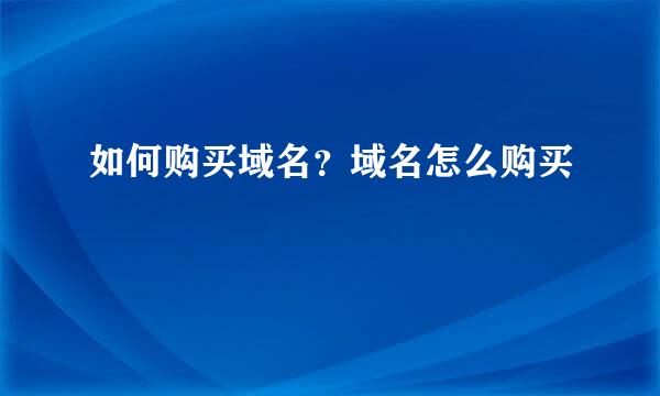 如何购买域名？域名怎么购买
