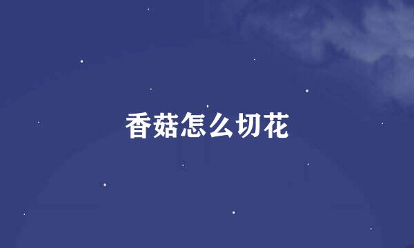 香菇怎么切花