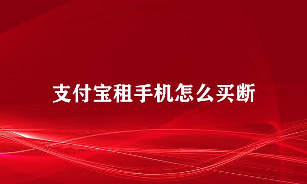 支付宝租手机怎么买断