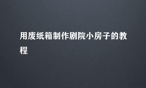 用废纸箱制作剧院小房子的教程