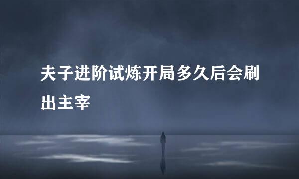 夫子进阶试炼开局多久后会刷出主宰