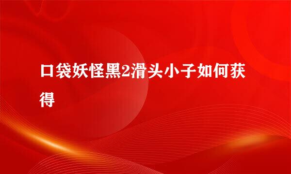 口袋妖怪黑2滑头小子如何获得