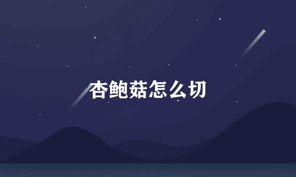 杏鲍菇怎么切