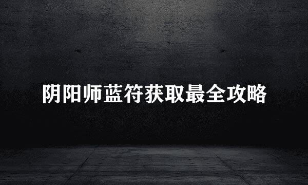 阴阳师蓝符获取最全攻略