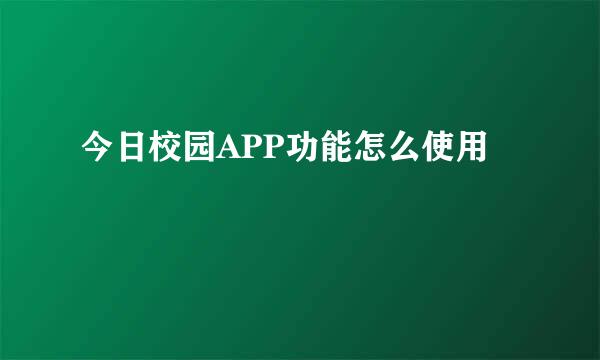 今日校园APP功能怎么使用