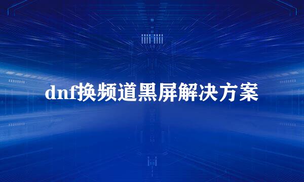 dnf换频道黑屏解决方案