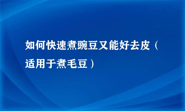 如何快速煮豌豆又能好去皮（适用于煮毛豆）