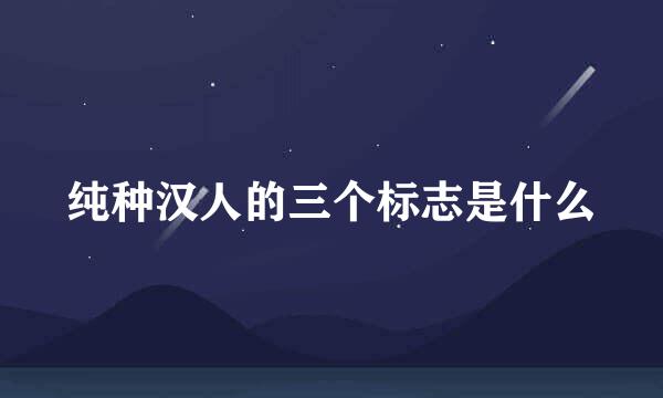 纯种汉人的三个标志是什么