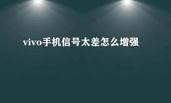 vivo手机信号太差怎么增强