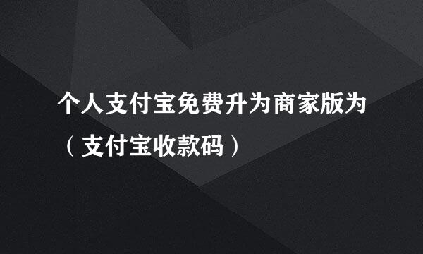 个人支付宝免费升为商家版为(支付宝收款码)