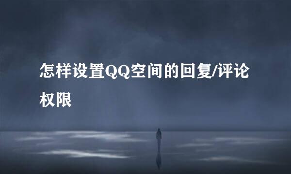 怎样设置QQ空间的回复/评论权限