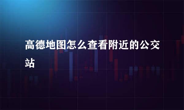 高德地图怎么查看附近的公交站