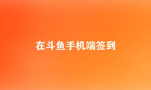 在斗鱼手机端签到