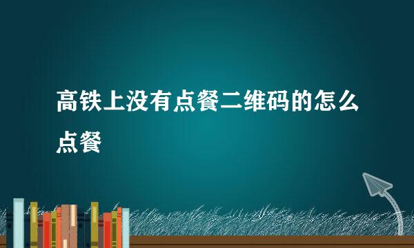 高铁上没有点餐二维码的怎么点餐