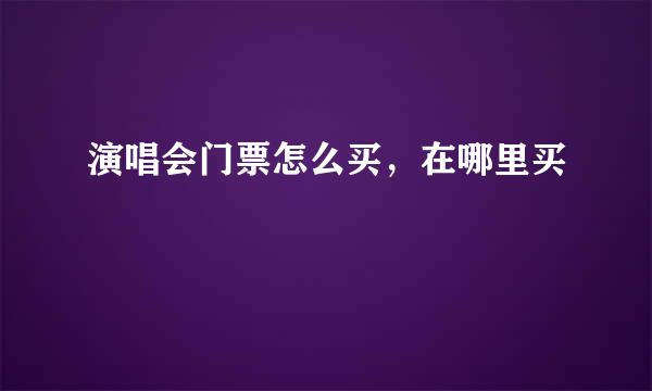 演唱会门票怎么买，在哪里买