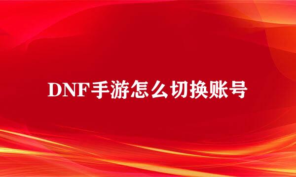 DNF手游怎么切换账号