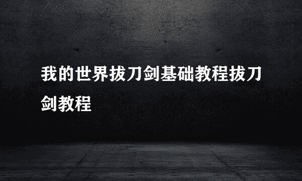 我的世界拔刀剑基础教程拔刀剑教程