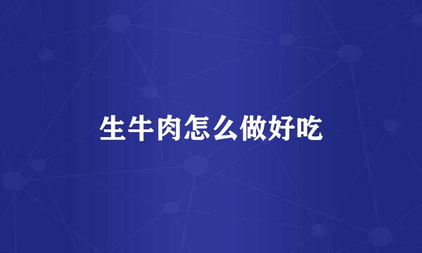 生牛肉怎么做好吃