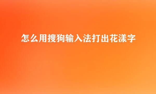 怎么用搜狗输入法打出花漾字