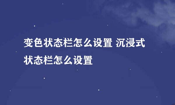 变色状态栏怎么设置 沉浸式状态栏怎么设置