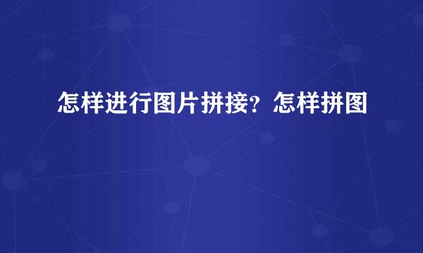 怎样进行图片拼接？怎样拼图