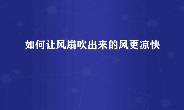 如何让风扇吹出来的风更凉快