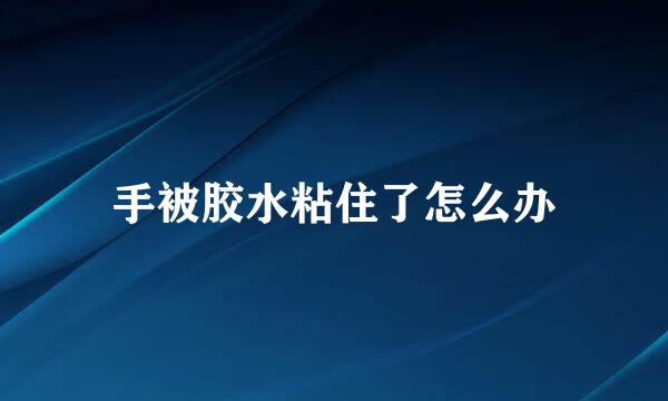 手被胶水粘住了怎么办