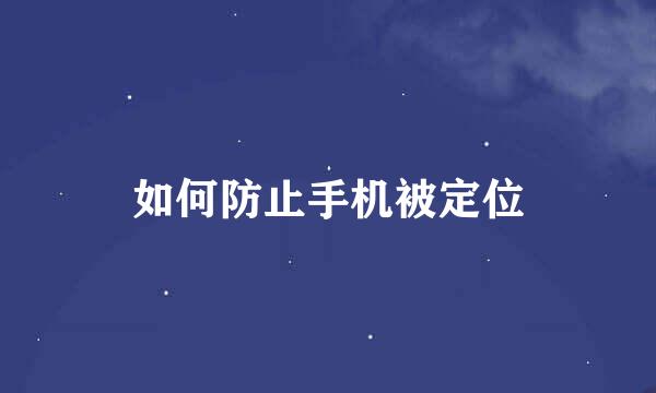 如何防止手机被定位